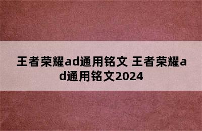 王者荣耀ad通用铭文 王者荣耀ad通用铭文2024